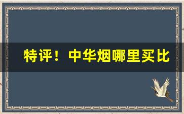 特评！中华烟哪里买比较靠谱“劖言劖语”