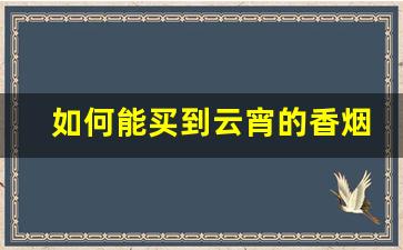 如何能买到云宵的香烟-云域香烟多少钱一条