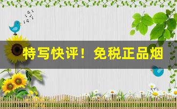 特写快评！免税正品烟有什么区别“春兰秋菊”