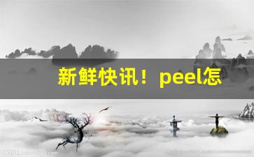 新鲜快讯！peel怎么辨别真假“变本加厉”