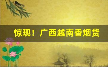 惊现！广西越南香烟货源批发代理微信号“持满戒盈”