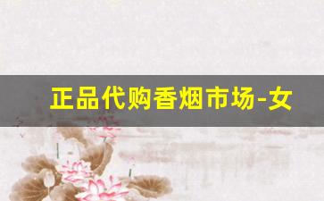 正品代购香烟市场-女士香烟怎么购