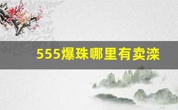 555爆珠哪里有卖滦南-555双爆珠哪里买得到