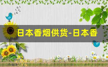 日本香烟供货-日本香烟有几款