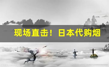现场直击！日本代购烟草“皓首穷经”