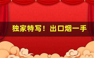 独家特写！出口烟一手代发“丰屋蔀家”