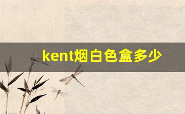 kent烟白色盒多少钱-kent香烟价目表