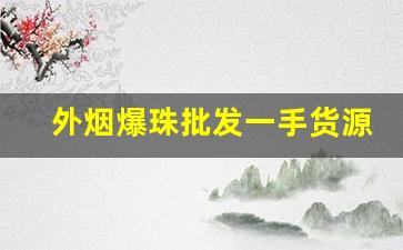 外烟爆珠批发一手货源-一般小超市有卖的爆珠烟