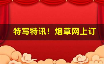 特写特讯！烟草网上订货手机版“出山济世”