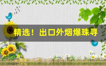 精选！出口外烟爆珠寻求微信代理“藏头护尾”