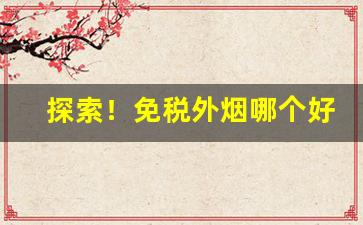 探索！免税外烟哪个好抽“放下屠刀”