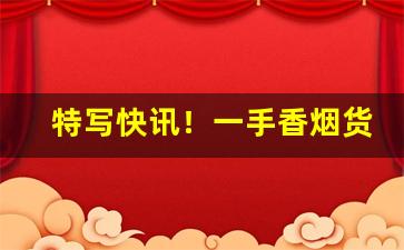 特写快讯！一手香烟货源总仓“安营扎寨”