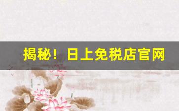 揭秘！日上免税店官网app“春光明媚”