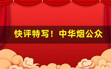 快评特写！中华烟公众号官网“诚心正意”