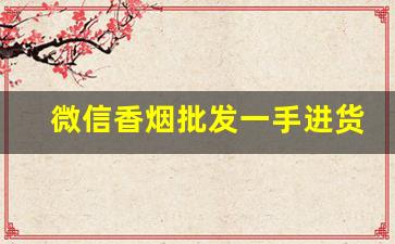 微信香烟批发一手进货-商店转让香烟价格