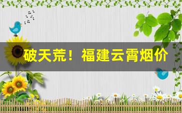 破天荒！福建云霄烟价格查询“得寸进尺”