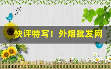 快评特写！外烟批发网购app商城“颠来播去”