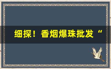 细探！香烟爆珠批发“悲歌击筑”