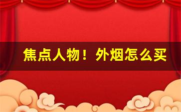 焦点人物！外烟怎么买合适“大有为”