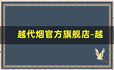 越代烟官方旗舰店-越代是正品香烟吗