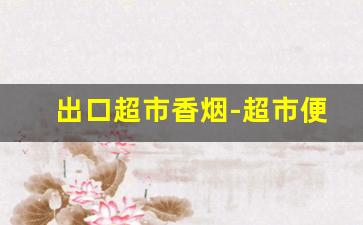 出口超市香烟-超市便利店香烟
