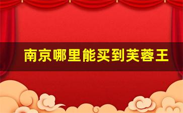 南京哪里能买到芙蓉王-北京有卖芙蓉王的吗