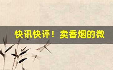 快讯快评！卖香烟的微商招聘代理“对外开放”