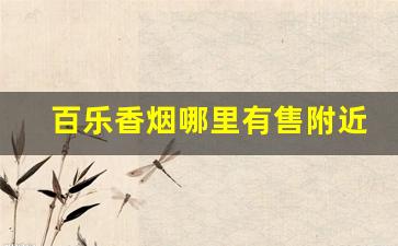 百乐香烟哪里有售附近-百乐香烟附近门店