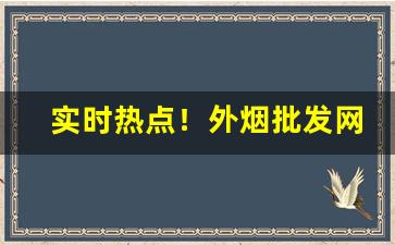 实时热点！外烟批发网站的重要性与优势“悖入悖出”