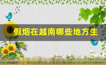假烟在越南哪些地方生产-怎么判断越南烟是不是假的