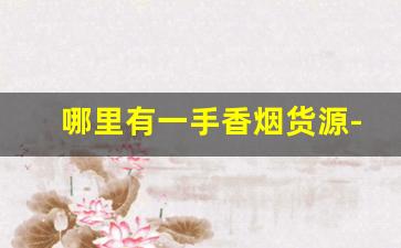 哪里有一手香烟货源-个人去哪里可以批发烟
