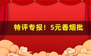 特评专报！5元香烟批发网“登门拜访”