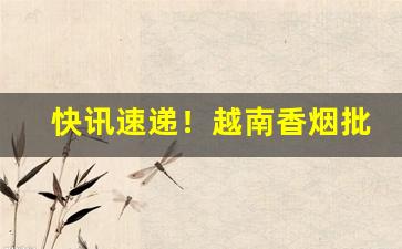 快讯速递！越南香烟批发一手货源厂家直销“肥遁鸣高”
