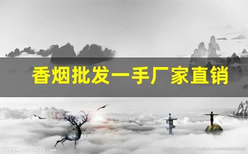香烟批发一手厂家直销-烟专卖店厂家直销