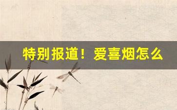 特别报道！爱喜烟怎么才能买得到“出入神鬼”