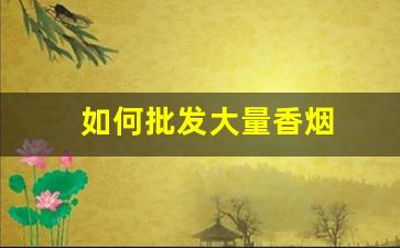 如何批发大量香烟