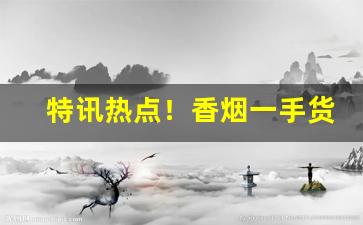 特讯热点！香烟一手货源低价批发：正品网上烟草专卖店“呆脑呆头”