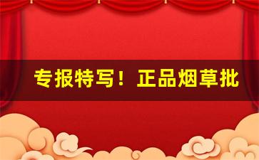 专报特写！正品烟草批发厂家直销“血口喷人”