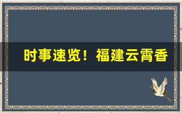 时事速览！福建云霄香烟一手货源？香烟一手货源“方来未艾”