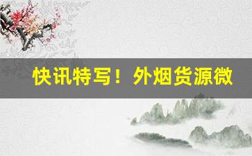 快讯特写！外烟货源微信代理“鼎足而三”