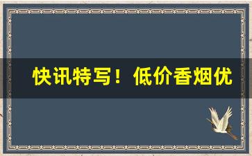 快讯特写！低价香烟优质产品代理“岗头泽底”
