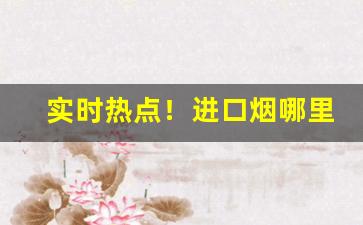 实时热点！进口烟哪里可以买“尔雅温文”
