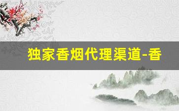 独家香烟代理渠道-香烟可以代销吗
