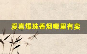 爱喜爆珠香烟哪里有卖-爱喜爆珠香烟价格为啥要20多一包