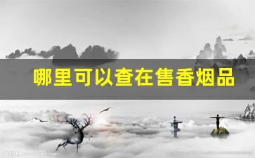 哪里可以查在售香烟品种-哪里可以查询到香烟的最新价格