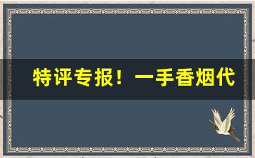 特评专报！一手香烟代理厂家货源“半途而罢”