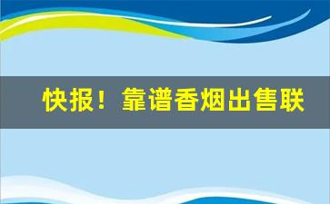 快报！靠谱香烟出售联系微信“二满三平”