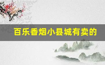 百乐香烟小县城有卖的吗-百乐香烟一般哪个便利店卖