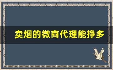 卖烟的微商代理能挣多少钱？-零售商卖一包烟能赚多少钱